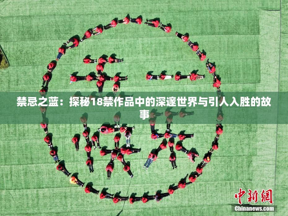 禁忌之蓝：探秘18禁作品中的深邃世界与引人入胜的故事