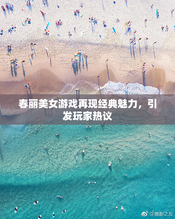 春丽美女游戏再现经典魅力，引发玩家热议