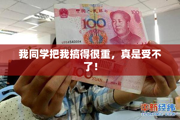 我同学把我搞得很重，真是受不了！