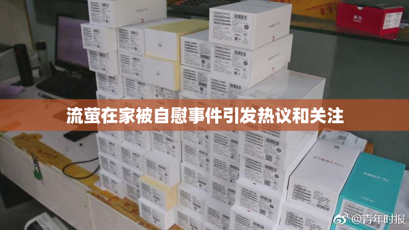 流萤在家被自慰事件引发热议和关注