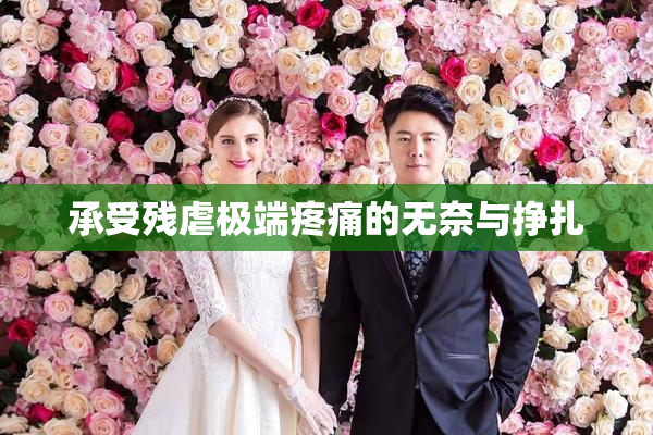 承受残虐极端疼痛的无奈与挣扎