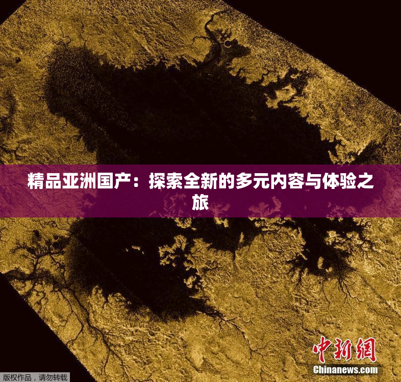 精品亚洲国产：探索全新的多元内容与体验之旅