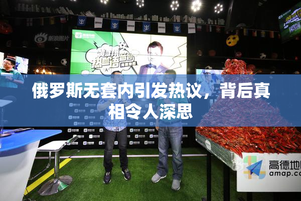 俄罗斯无套内引发热议，背后真相令人深思