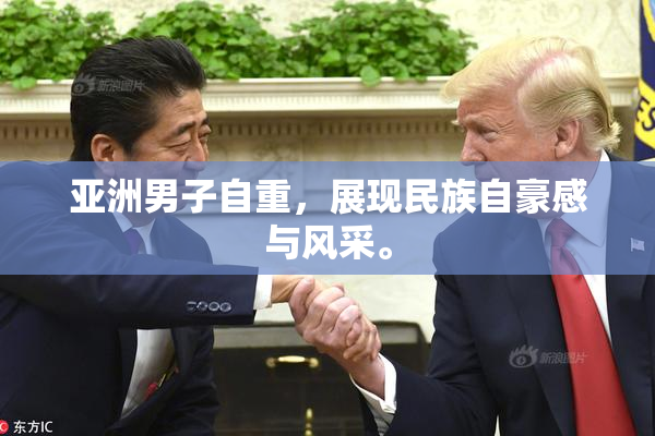 亚洲男子自重，展现民族自豪感与风采。