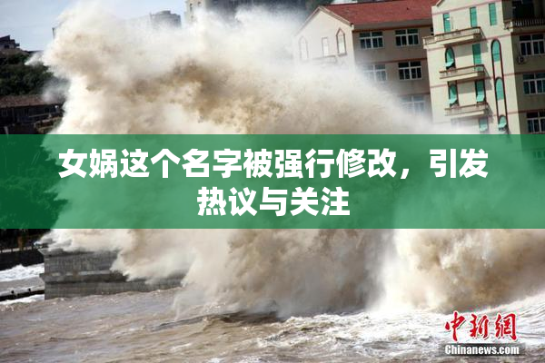 女娲这个名字被强行修改，引发热议与关注