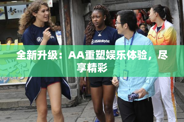 全新升级：AA重塑娱乐体验，尽享精彩