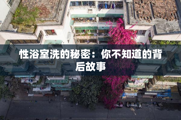 性浴室洗的秘密：你不知道的背后故事