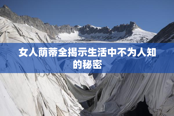 女人荫蒂全揭示生活中不为人知的秘密