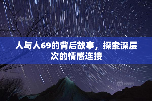 人与人69的背后故事，探索深层次的情感连接