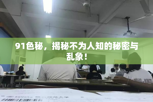 91色秘，揭秘不为人知的秘密与乱象！