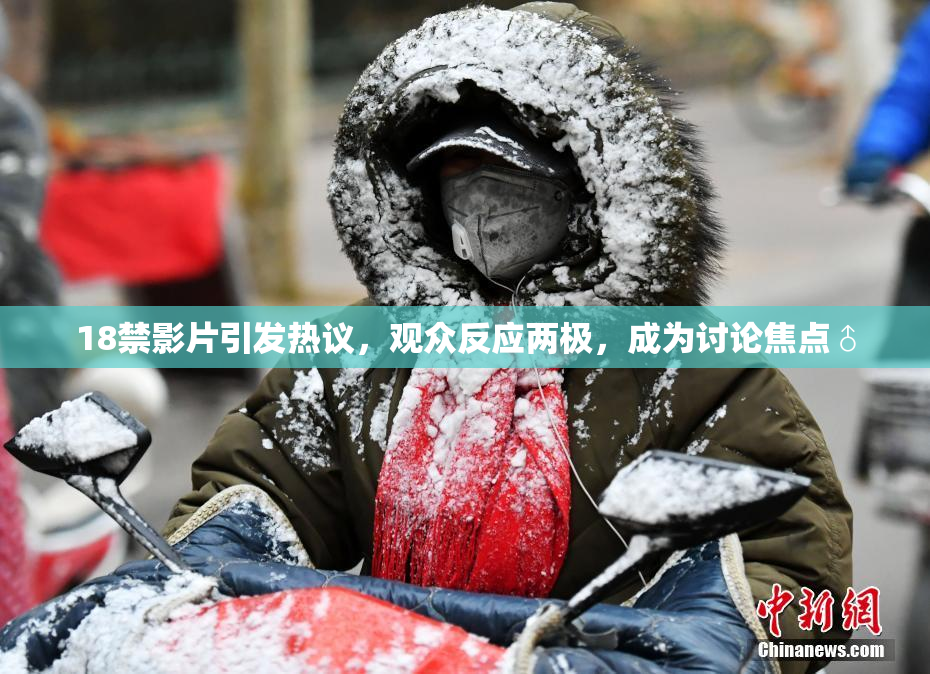 18禁影片引发热议，观众反应两极，成为讨论焦点♂