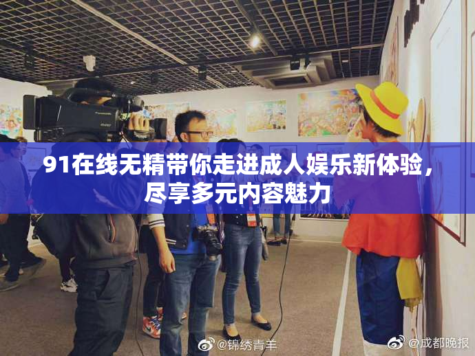 91在线无精带你走进成人娱乐新体验，尽享多元内容魅力