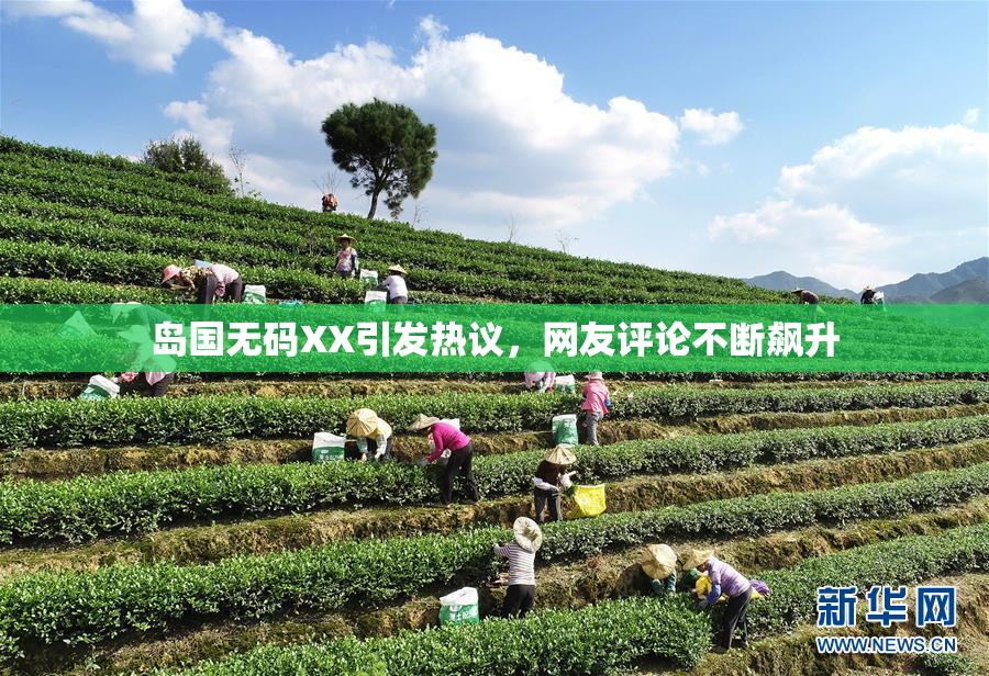 岛国无码XX引发热议，网友评论不断飙升