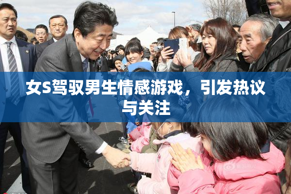 女S驾驭男生情感游戏，引发热议与关注