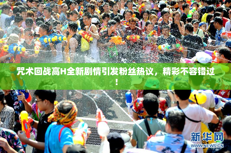 咒术回战高H全新剧情引发粉丝热议，精彩不容错过！