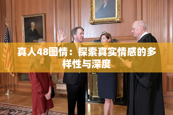 真人48图情：探索真实情感的多样性与深度