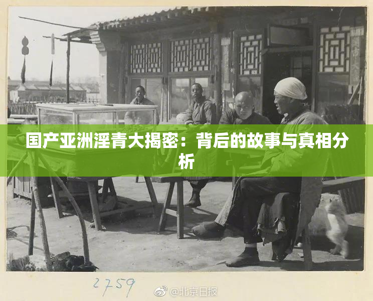 国产亚洲淫青大揭密：背后的故事与真相分析
