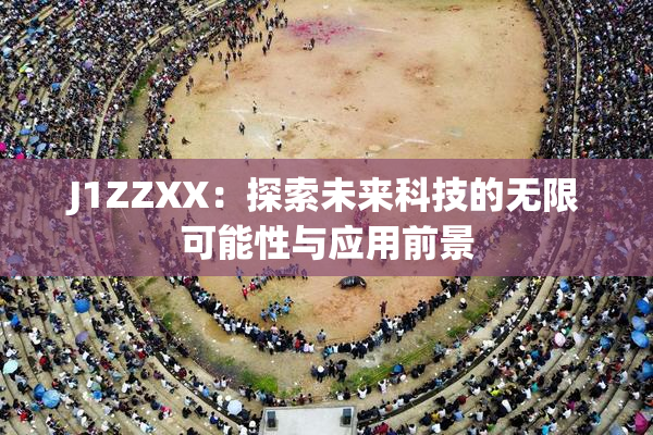 J1ZZXX：探索未来科技的无限可能性与应用前景