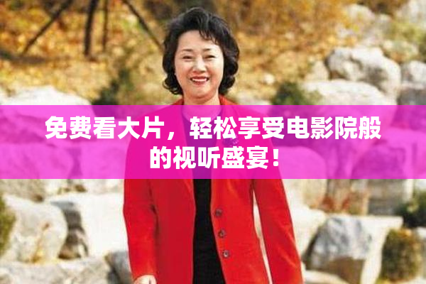 免费看大片，轻松享受电影院般的视听盛宴！