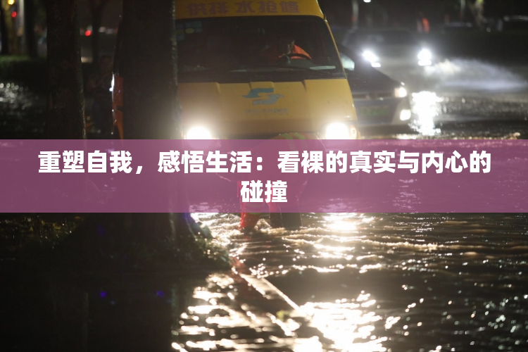 重塑自我，感悟生活：看裸的真实与内心的碰撞