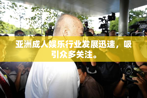 亚洲成人娱乐行业发展迅速，吸引众多关注。