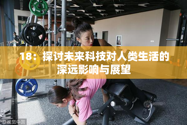 18：探讨未来科技对人类生活的深远影响与展望