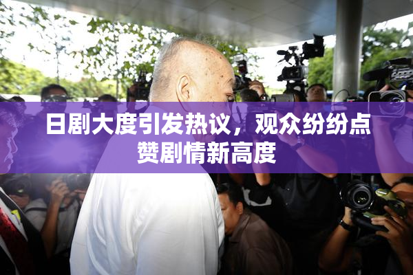 日剧大度引发热议，观众纷纷点赞剧情新高度
