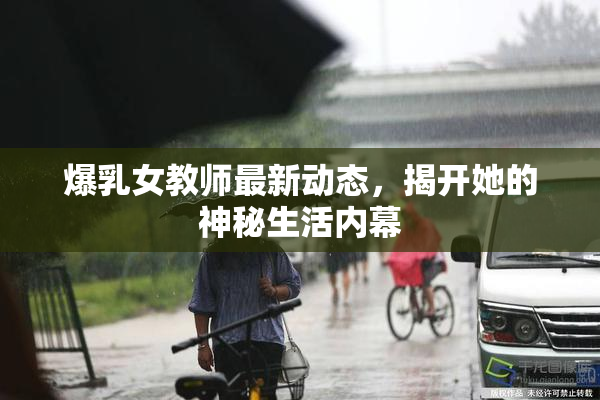 爆乳女教师最新动态，揭开她的神秘生活内幕