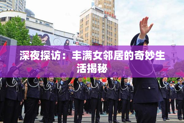 深夜探访：丰满女邻居的奇妙生活揭秘