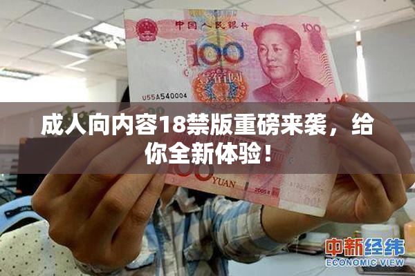 成人向内容18禁版重磅来袭，给你全新体验！