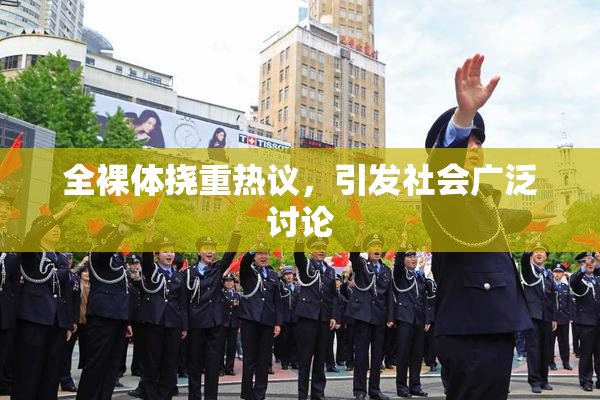 全裸体挠重热议，引发社会广泛讨论