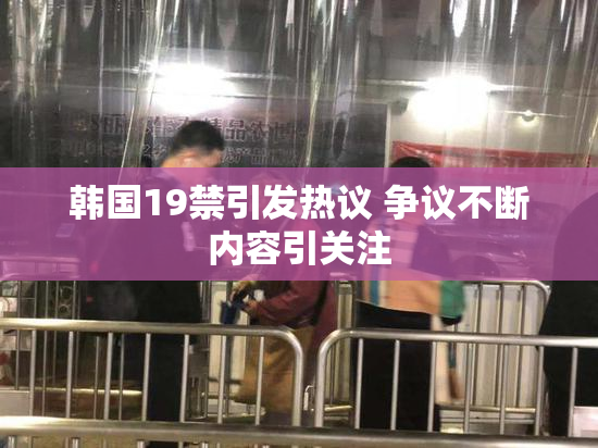 韩国19禁引发热议 争议不断内容引关注