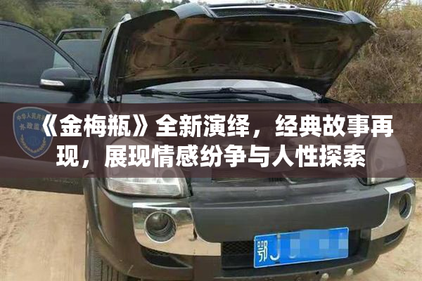 《金梅瓶》全新演绎，经典故事再现，展现情感纷争与人性探索