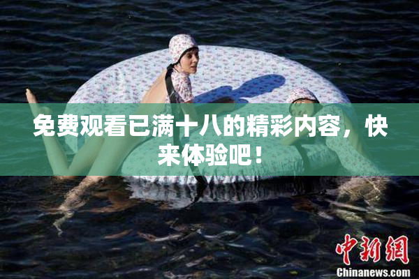 免费观看已满十八的精彩内容，快来体验吧！