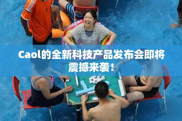 Caol的全新科技产品发布会即将震撼来袭！