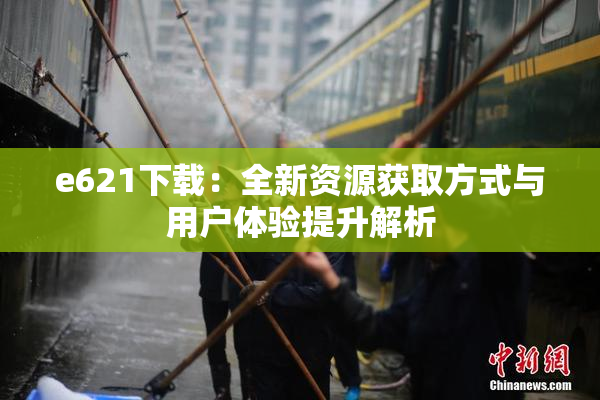 e621下载：全新资源获取方式与用户体验提升解析