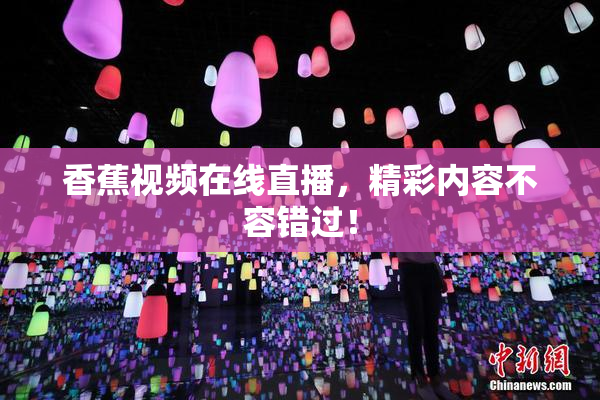 香蕉视频在线直播，精彩内容不容错过！