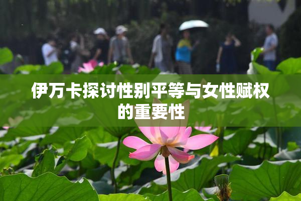 伊万卡探讨性别平等与女性赋权的重要性