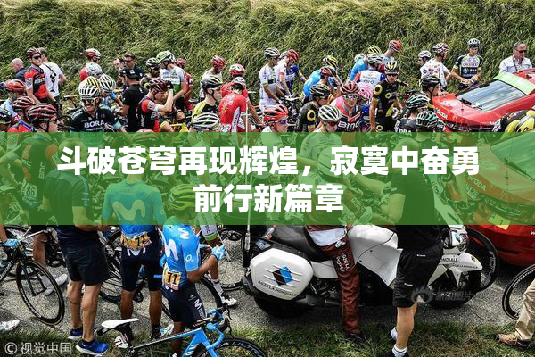 斗破苍穹再现辉煌，寂寞中奋勇前行新篇章