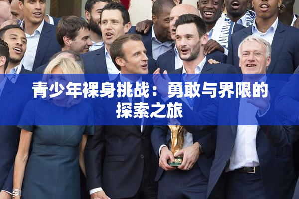 青少年裸身挑战：勇敢与界限的探索之旅