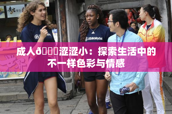 成人🔞涩涩小：探索生活中的不一样色彩与情感