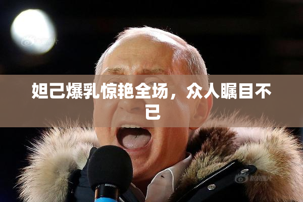 妲己爆乳惊艳全场，众人瞩目不已