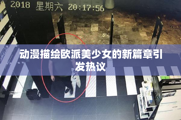 动漫描绘欧派美少女的新篇章引发热议