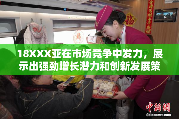 18XXX亚在市场竞争中发力，展示出强劲增长潜力和创新发展策略。