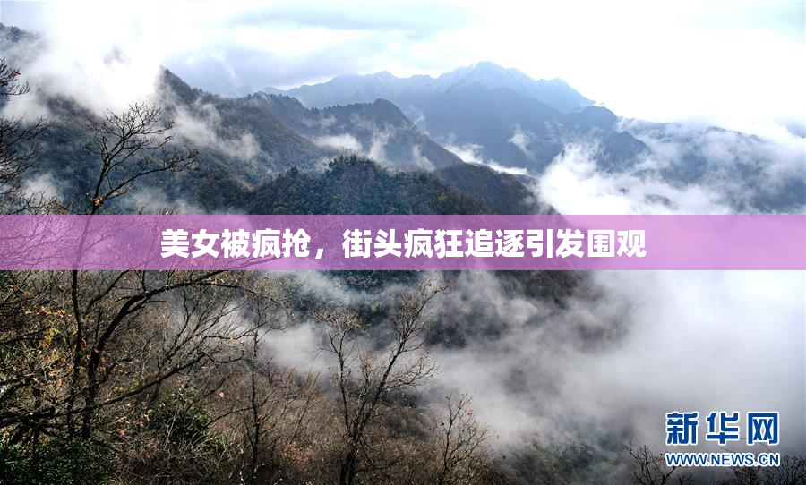 美女被疯抢，街头疯狂追逐引发围观