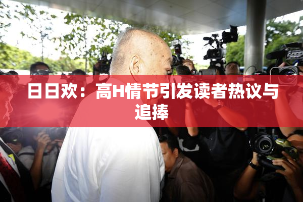 日日欢：高H情节引发读者热议与追捧