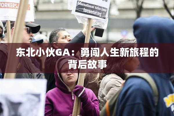 东北小伙GA：勇闯人生新旅程的背后故事