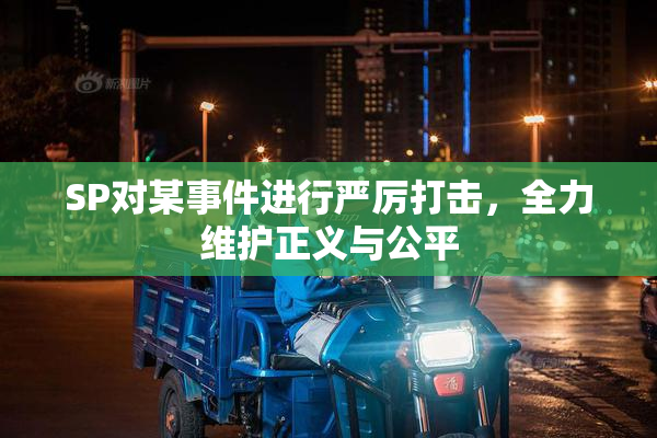 SP对某事件进行严厉打击，全力维护正义与公平
