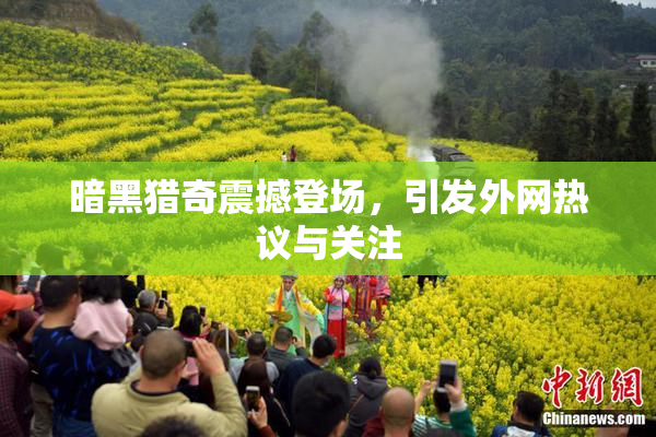 暗黑猎奇震撼登场，引发外网热议与关注