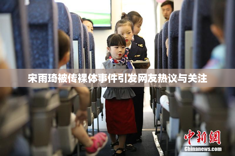 宋雨琦被传裸体事件引发网友热议与关注